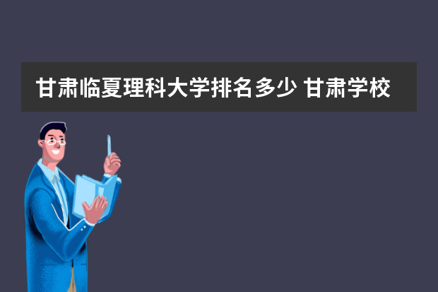 甘肃临夏理科大学排名多少 甘肃学校排名
